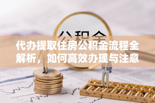 云林代办提取住房公积金流程全解析，如何高效办理与注意事项