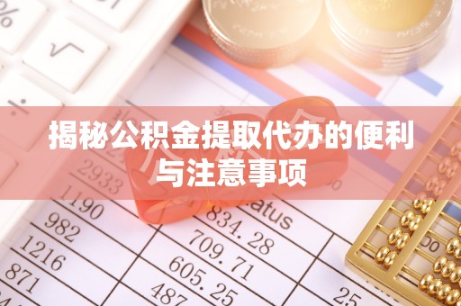云林揭秘公积金提取代办的便利与注意事项