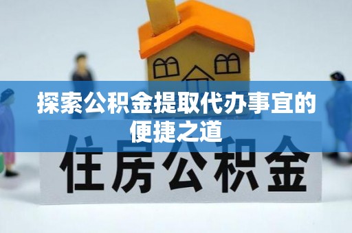 云林探索公积金提取代办事宜的便捷之道