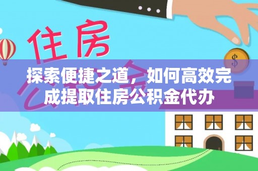 云林探索便捷之道，如何高效完成提取住房公积金代办