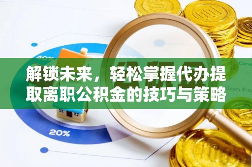 云林解锁未来，轻松掌握代办提取离职公积金的技巧与策略