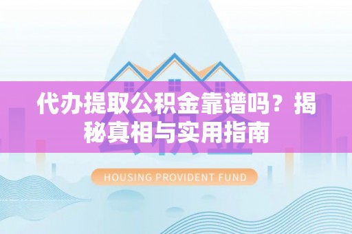 云林代办提取公积金靠谱吗？揭秘真相与实用指南