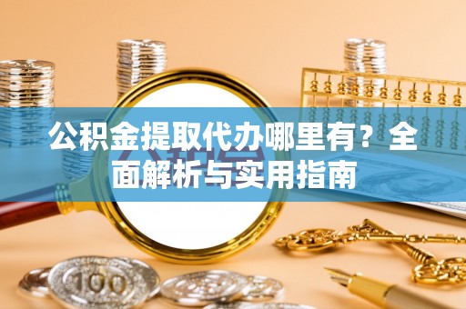 云林公积金提取代办哪里有？全面解析与实用指南