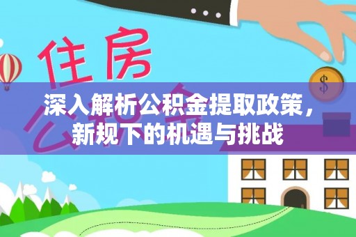 云林深入解析公积金提取政策，新规下的机遇与挑战