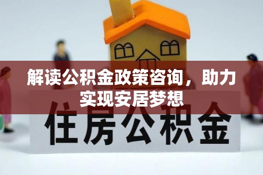 云林解读公积金政策咨询，助力实现安居梦想