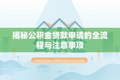云林揭秘公积金贷款申请的全流程与注意事项