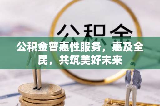 云林公积金普惠性服务，惠及全民，共筑美好未来