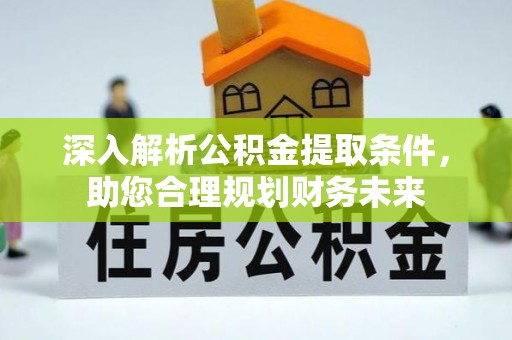 云林深入解析公积金提取条件，助您合理规划财务未来