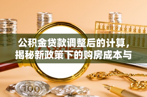 云林公积金贷款调整后的计算，揭秘新政策下的购房成本与规划策略