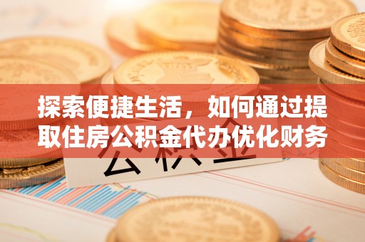 云林探索便捷生活，如何通过提取住房公积金代办优化财务规划