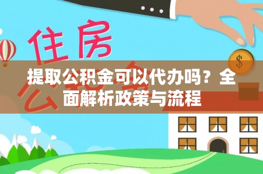 云林提取公积金可以代办吗？全面解析政策与流程