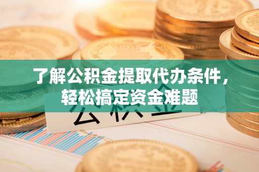 云林了解公积金提取代办条件，轻松搞定资金难题