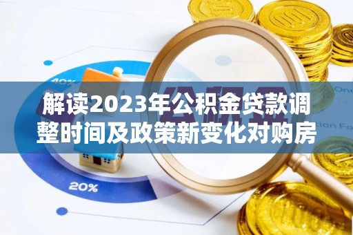 云林解读2023年公积金贷款调整时间及政策新变化对购房的影响