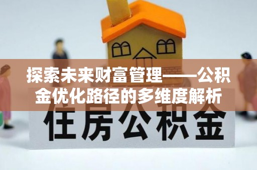 云林探索未来财富管理——公积金优化路径的多维度解析