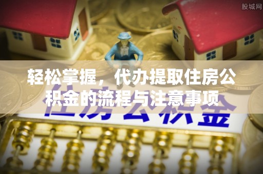 云林轻松掌握，代办提取住房公积金的流程与注意事项