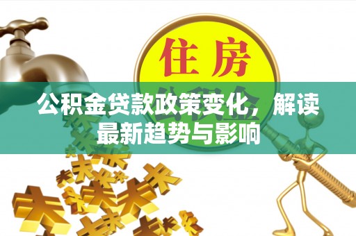 云林公积金贷款政策变化，解读最新趋势与影响