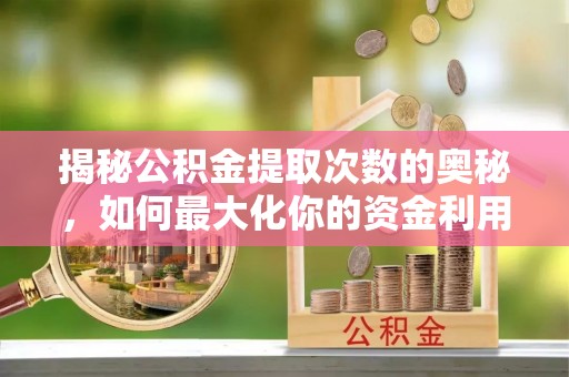 云林揭秘公积金提取次数的奥秘，如何最大化你的资金利用？