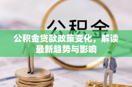 云林公积金贷款政策变化，解读最新趋势与影响