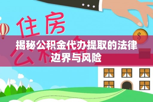 云林揭秘公积金代办提取的法律边界与风险