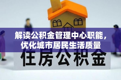 云林解读公积金管理中心职能，优化城市居民生活质量