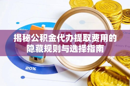 云林揭秘公积金代办提取费用的隐藏规则与选择指南