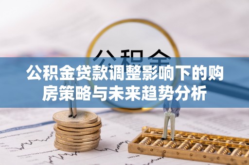 云林公积金贷款调整影响下的购房策略与未来趋势分析