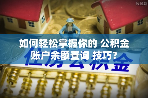 云林如何轻松掌握你的 公积金账户余额查询 技巧？