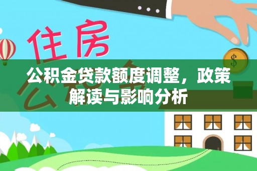 云林公积金贷款额度调整，政策解读与影响分析