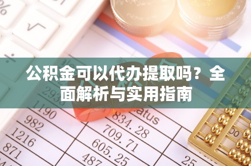 云林公积金可以代办提取吗？全面解析与实用指南