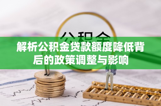 云林解析公积金贷款额度降低背后的政策调整与影响