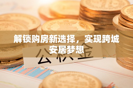 云林解锁购房新选择，实现跨城安居梦想