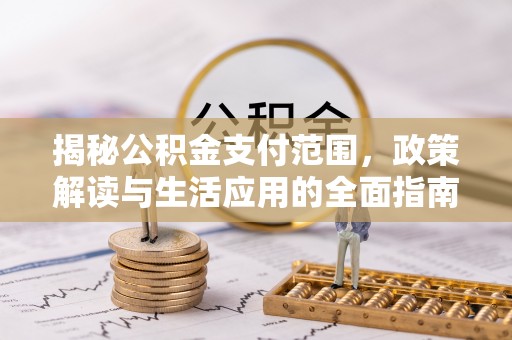 云林揭秘公积金支付范围，政策解读与生活应用的全面指南