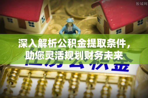 云林深入解析公积金提取条件，助您灵活规划财务未来