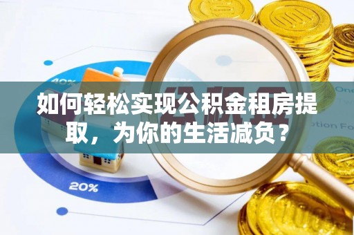 云林如何轻松实现公积金租房提取，为你的生活减负？