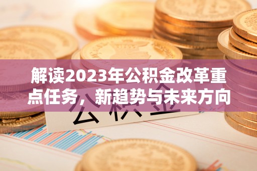 云林解读2023年公积金改革重点任务，新趋势与未来方向