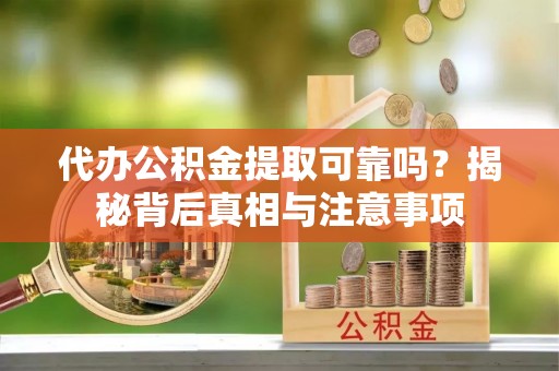 云林代办公积金提取可靠吗？揭秘背后真相与注意事项