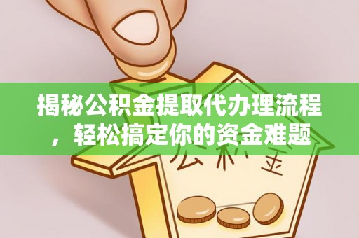 云林揭秘公积金提取代办理流程，轻松搞定你的资金难题