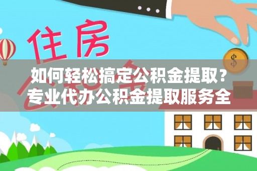 云林如何轻松搞定公积金提取？专业代办公积金提取服务全解析