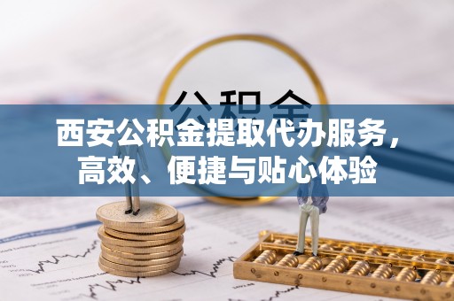 云林西安公积金提取代办服务，高效、便捷与贴心体验