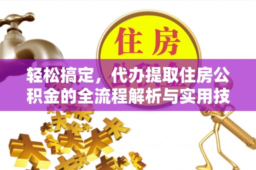 云林轻松搞定，代办提取住房公积金的全流程解析与实用技巧