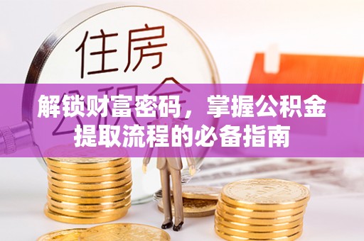 云林解锁财富密码，掌握公积金提取流程的必备指南
