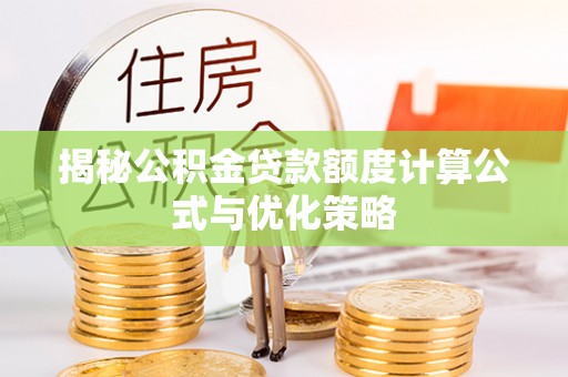云林揭秘公积金贷款额度计算公式与优化策略