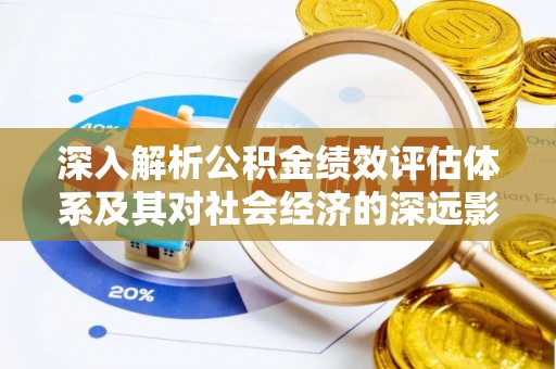 云林深入解析公积金绩效评估体系及其对社会经济的深远影响