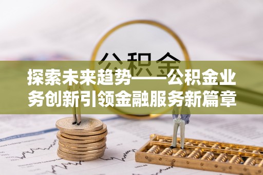 云林探索未来趋势——公积金业务创新引领金融服务新篇章