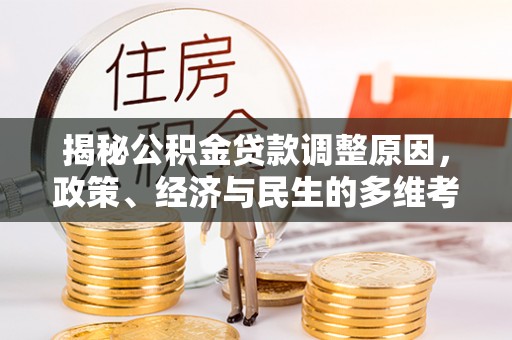 云林揭秘公积金贷款调整原因，政策、经济与民生的多维考量