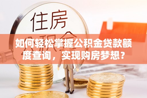 云林如何轻松掌握公积金贷款额度查询，实现购房梦想？