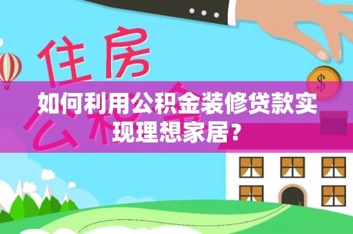 云林如何利用公积金装修贷款实现理想家居？