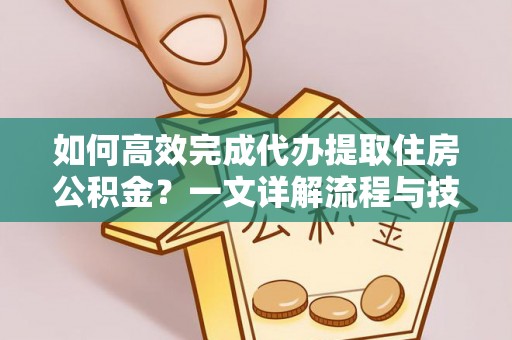 云林如何高效完成代办提取住房公积金？一文详解流程与技巧