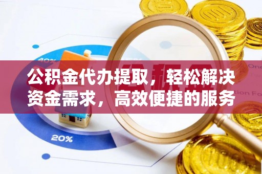 云林公积金代办提取，轻松解决资金需求，高效便捷的服务选择