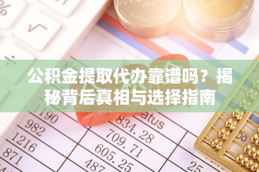 云林公积金提取代办靠谱吗？揭秘背后真相与选择指南